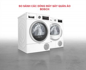 SO SÁNH CÁC DÒNG MÁY SẤY QUẦN ÁO BOSCH